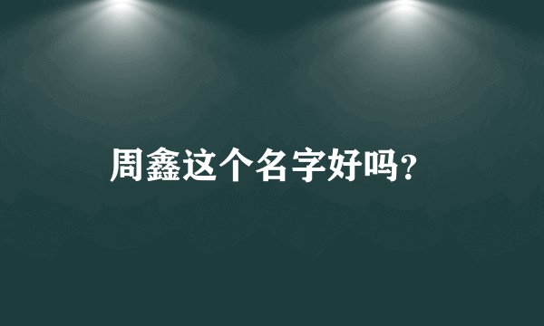 周鑫这个名字好吗?