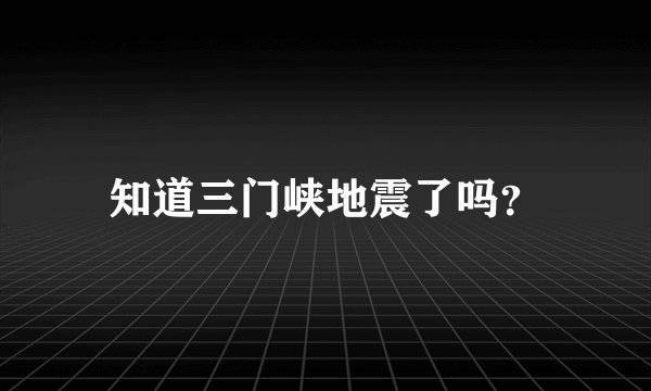 知道三门峡地震了吗？