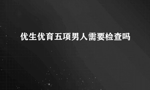 优生优育五项男人需要检查吗