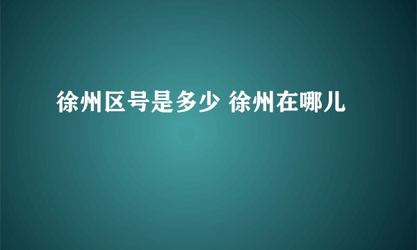 徐州区号是多少 徐州在哪儿