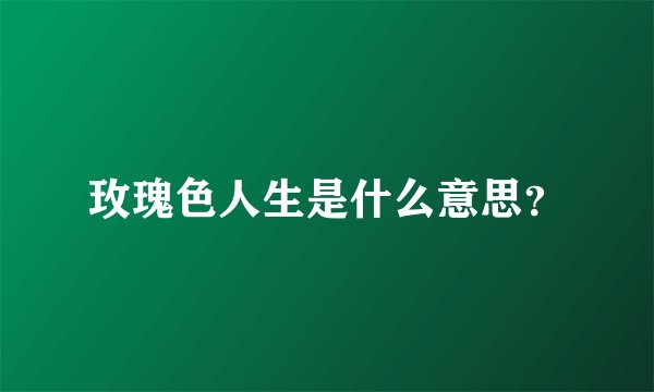 玫瑰色人生是什么意思？