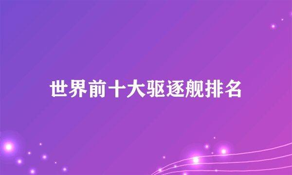 世界前十大驱逐舰排名