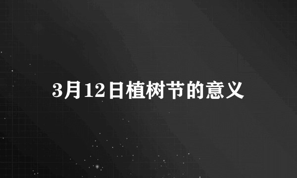 3月12日植树节的意义