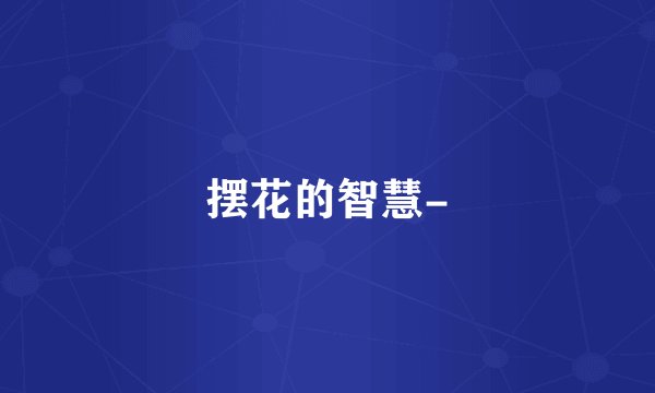 摆花的智慧-