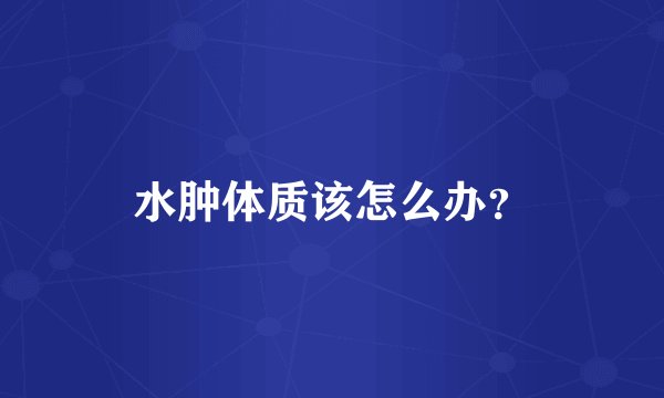 水肿体质该怎么办？