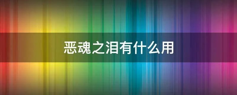 恶魂之泪有什么用