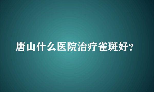 唐山什么医院治疗雀斑好?