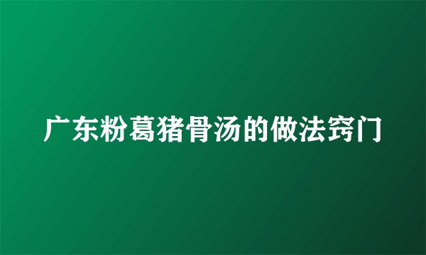 广东粉葛猪骨汤的做法窍门