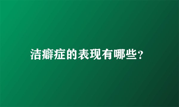 洁癖症的表现有哪些？