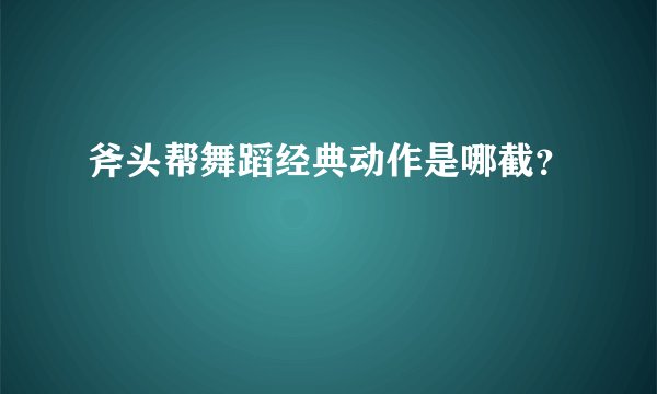 斧头帮舞蹈经典动作是哪截？