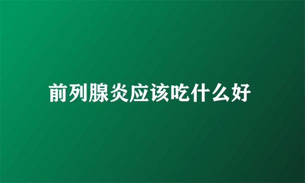 前列腺炎应该吃什么好 