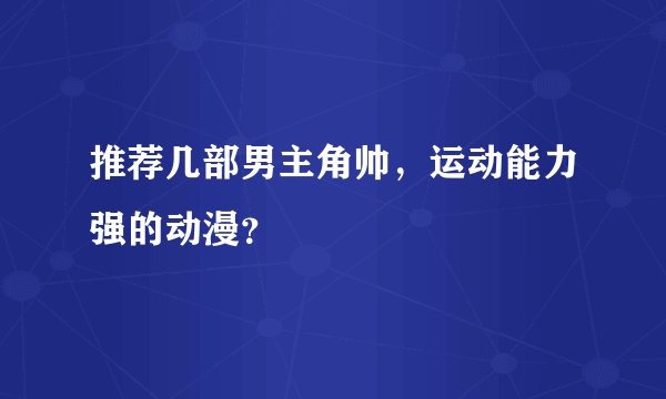 推荐几部男主角帅，运动能力强的动漫？