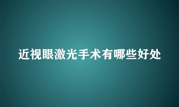 近视眼激光手术有哪些好处
