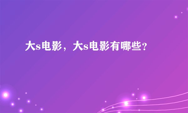 大s电影，大s电影有哪些？