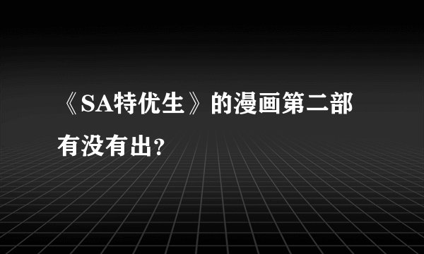 《SA特优生》的漫画第二部有没有出？
