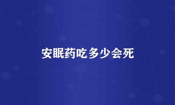 安眠药吃多少会死