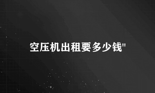 空压机出租要多少钱