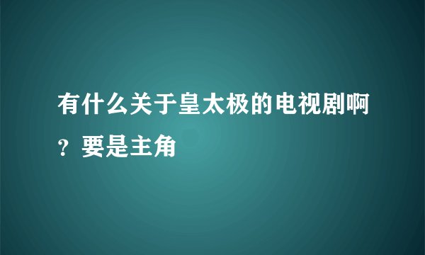 有什么关于皇太极的电视剧啊？要是主角