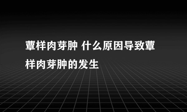 蕈样肉芽肿 什么原因导致蕈样肉芽肿的发生