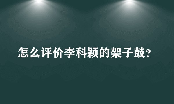 怎么评价李科颖的架子鼓？
