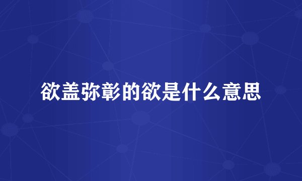 欲盖弥彰的欲是什么意思