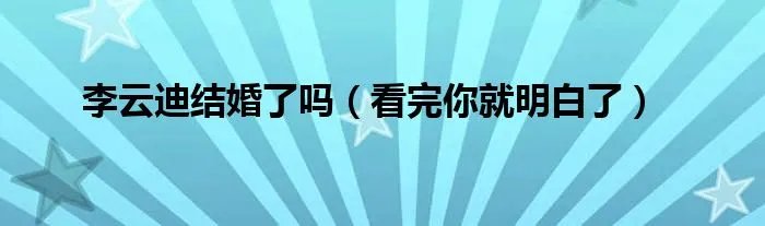 李云迪结婚了吗（看完你就明白了）