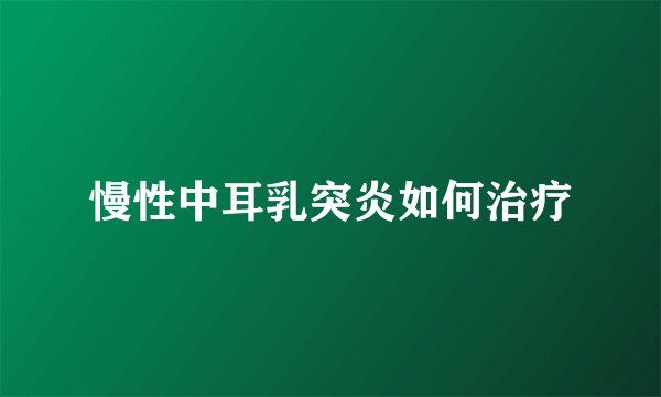 慢性中耳乳突炎如何治疗