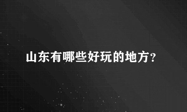 山东有哪些好玩的地方?
