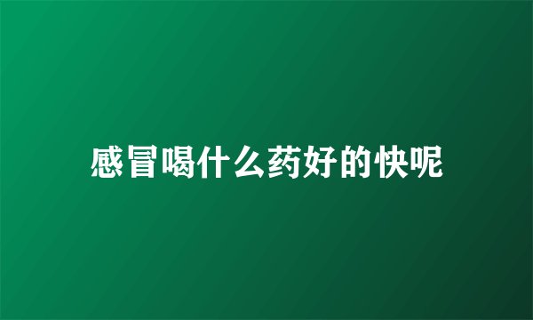 感冒喝什么药好的快呢