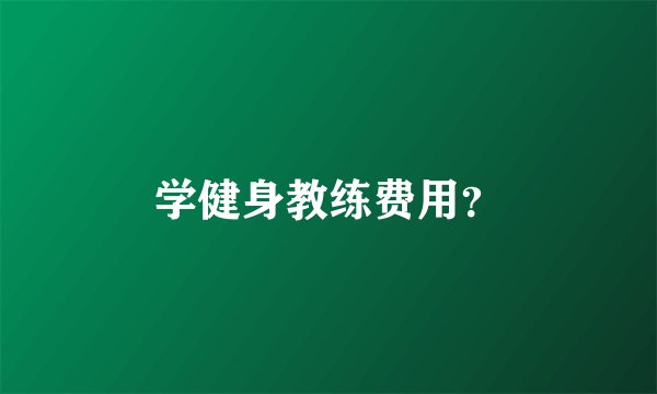 学健身教练费用?