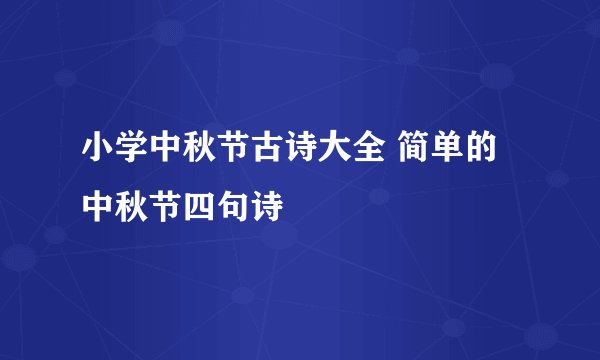 小学中秋节古诗大全 简单的中秋节四句诗
