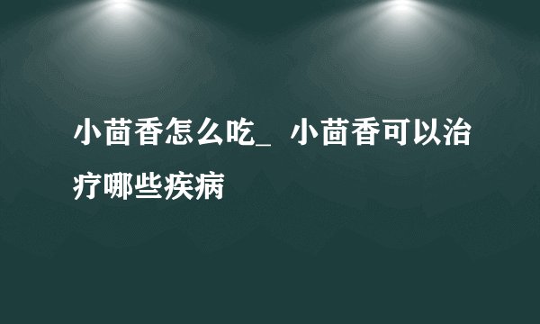 小茴香怎么吃_  小茴香可以治疗哪些疾病