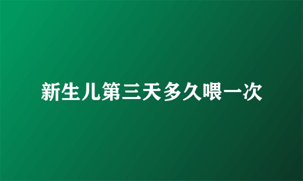 新生儿第三天多久喂一次