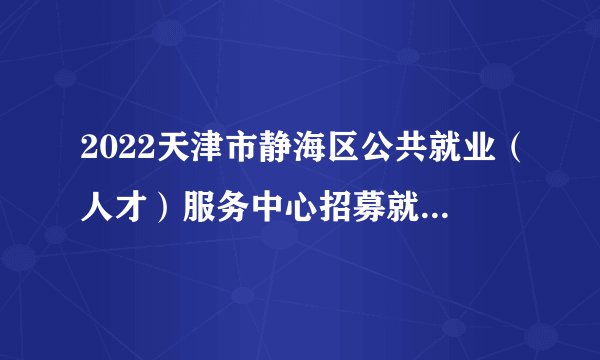 2022天津市静海区公共就业(人才)服务中心招募就业见习人员20人公告