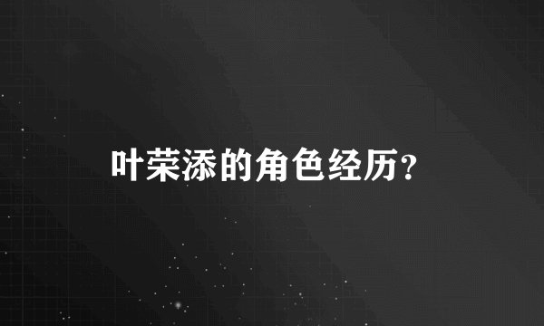 叶荣添的角色经历?