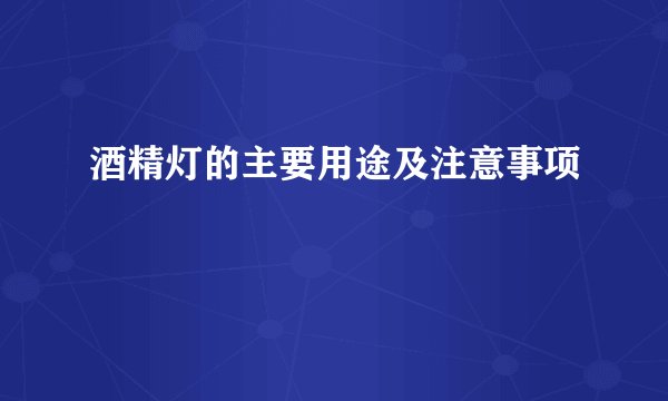 酒精灯的主要用途及注意事项