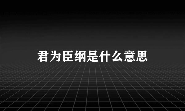 君为臣纲是什么意思