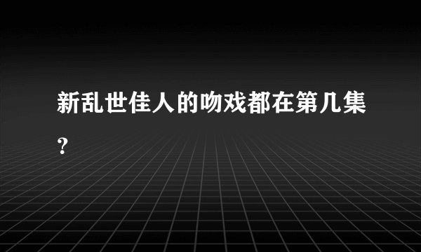 新乱世佳人的吻戏都在第几集？