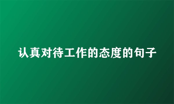 认真对待工作的态度的句子