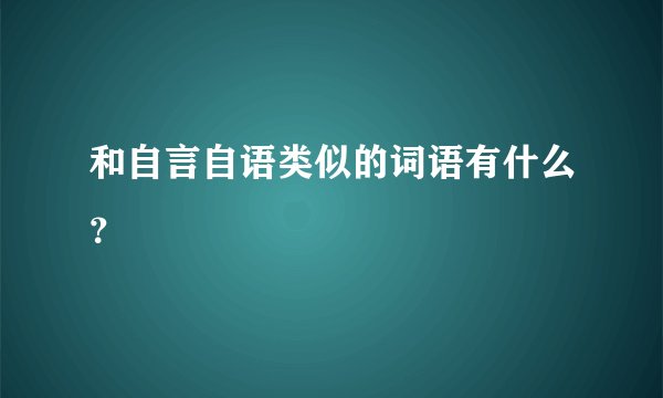 和自言自语类似的词语有什么？