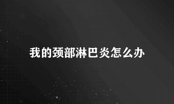 我的颈部淋巴炎怎么办