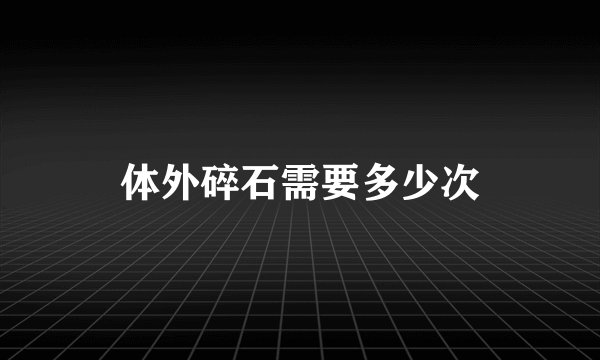 体外碎石需要多少次