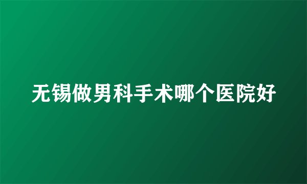 无锡做男科手术哪个医院好