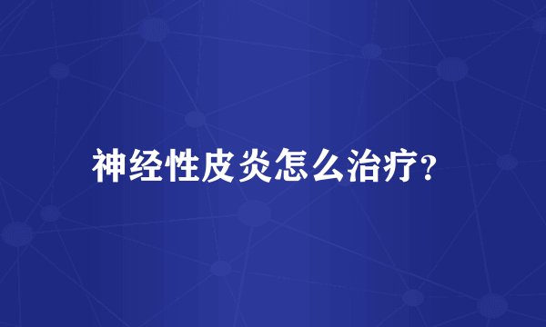 神经性皮炎怎么治疗？