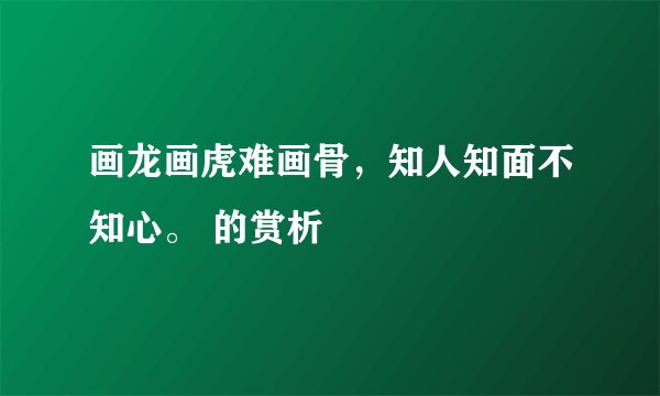 画龙画虎难画骨，知人知面不知心。 的赏析
