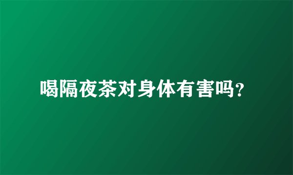 喝隔夜茶对身体有害吗？