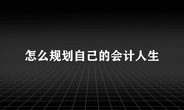 怎么规划自己的会计人生