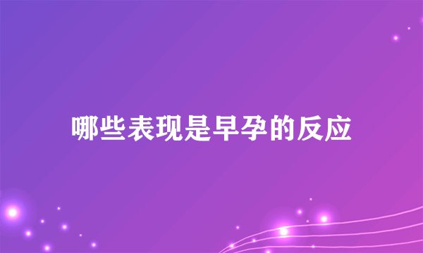 哪些表现是早孕的反应