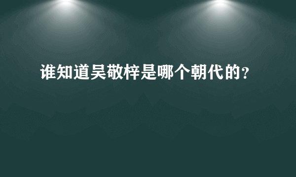 谁知道吴敬梓是哪个朝代的？