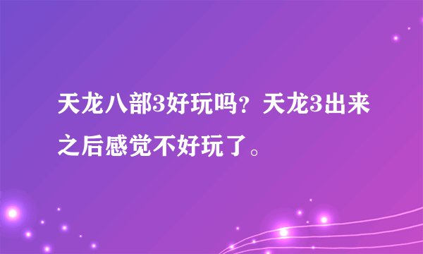天龙八部3好玩吗？天龙3出来之后感觉不好玩了。
